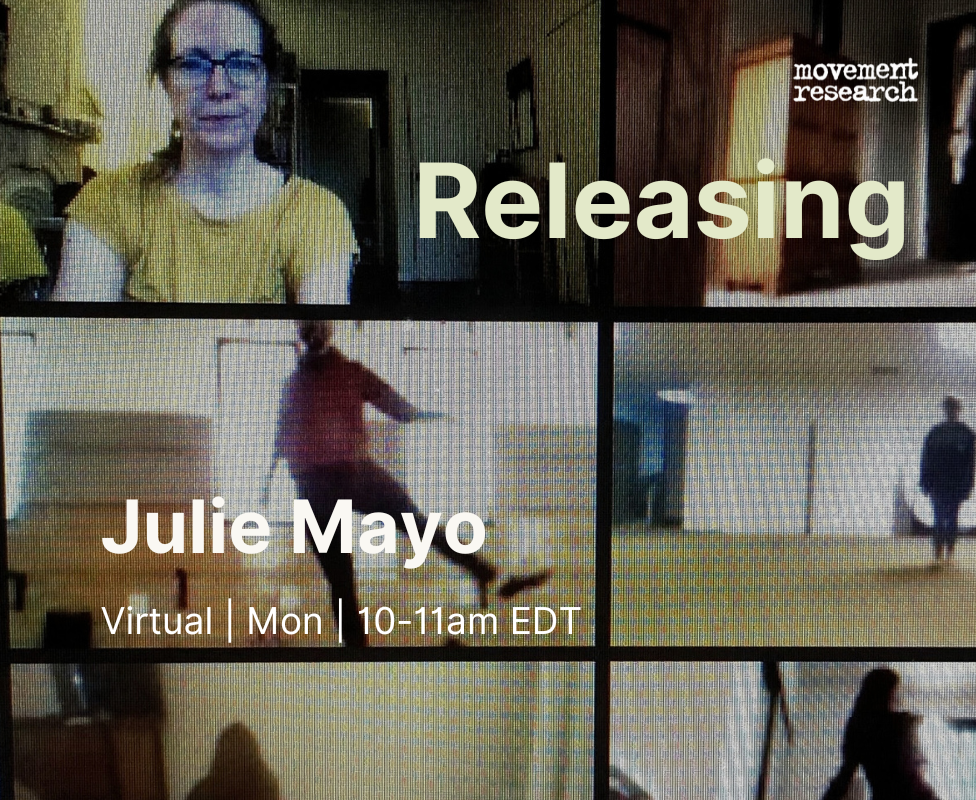 Six squares are seen on a video Zoom screen with people in each of them, in various places inside the square. The people inside are dancing. Julie Mayo is looking on/into the Zoom class, so her face is closer up to the screen. The words Releasing Julie Mayo Virtual Mon 10 to 11 am EDT with the Movement Research logo in the top right corner. Photo Courtesy of the artist.