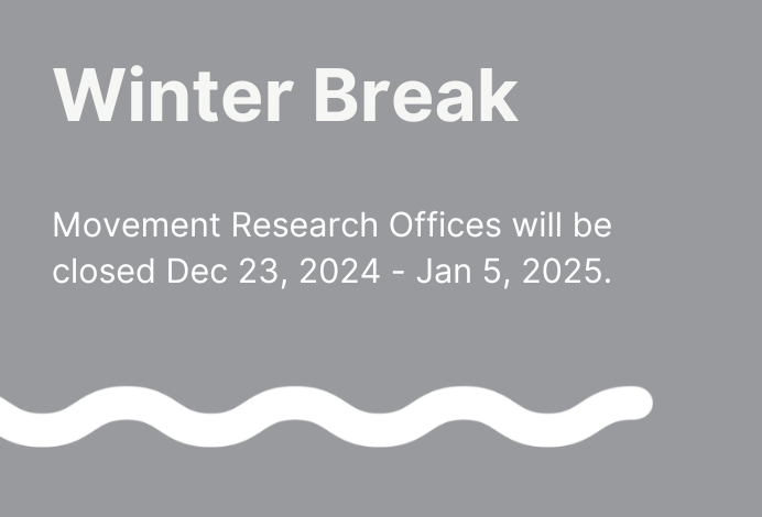 Text over a gray background reads, Winter Break, Movement Research Offices will be closed December 23, 2024 to January 5, 2025