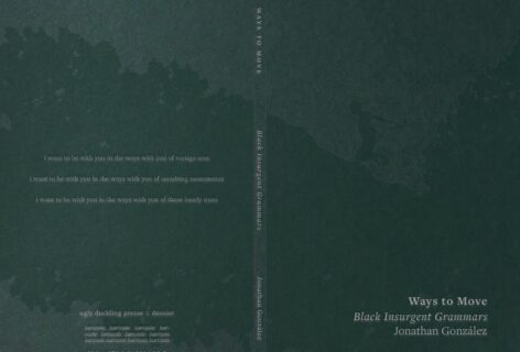 a dark green book cover with a textured, painterly surface resembling an aerial view of land and water. faint silhouettes suggest a figure reclining or drifting along the right side. across the center spine, vertical text reads “ways to move” and “black insurgent grammars” by jonathan gonzález. on the front cover, the title appears in serif type at the lower right. on the back, soft white lines of text read: “i want to be with you in the ways with you of vertigo seas / i want to be with you in the ways with you of smashing monuments / i want to be with you in the ways with you of these lonely trees.” the overall design is atmospheric, minimal, and evocative of movement, memory, and landscape.